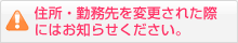 住所・勤務先を変更された際にはお知らせください。